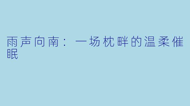 雨声向南：一场枕畔的温柔催眠