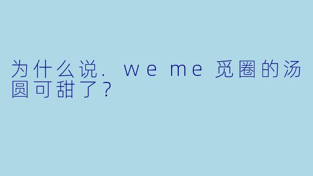 为什么说.weme觅圈的汤圆可甜了？