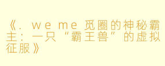 《.weme觅圈的神秘霸主:一只“霸王兽”的虚拟征服》