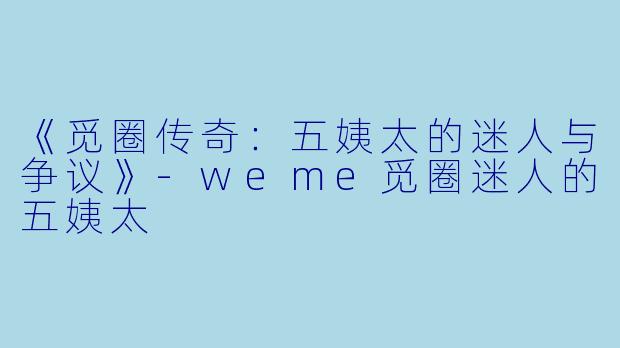 《觅圈传奇：五姨太的迷人与争议》