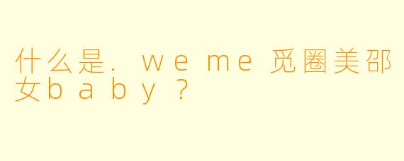 什么是.weme觅圈美邵女baby？
