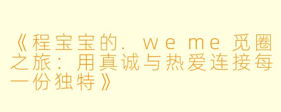 《程宝宝的.weme觅圈之旅：用真诚与热爱连接每一份独特》