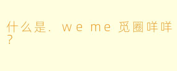 什么是.weme觅圈咩咩？
