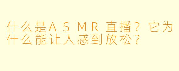 什么是ASMR直播？它为什么能让人感到放松？