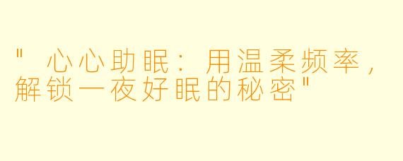 "心心助眠：用温柔频率，解锁一夜好眠的秘密"