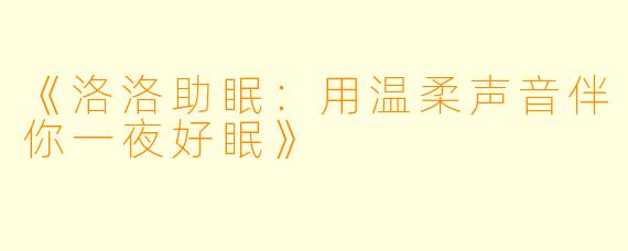 《洛洛助眠：用温柔声音伴你一夜好眠》