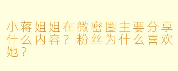 小蒋姐姐在微密圈主要分享什么内容？粉丝为什么喜欢她？