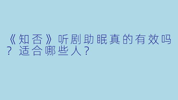 《知否》听剧助眠真的有效吗？适合哪些人？