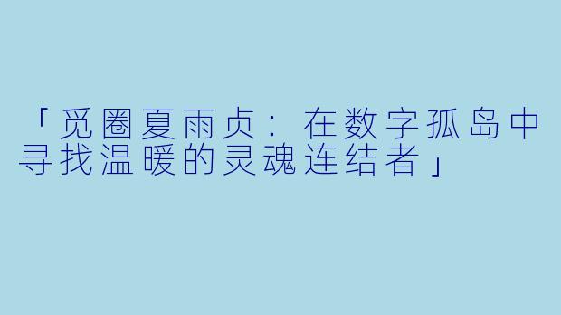 「觅圈夏雨贞：在数字孤岛中寻找温暖的灵魂连结者」