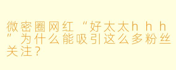 微密圈网红“好太太hhh”为什么能吸引这么多粉丝关注?