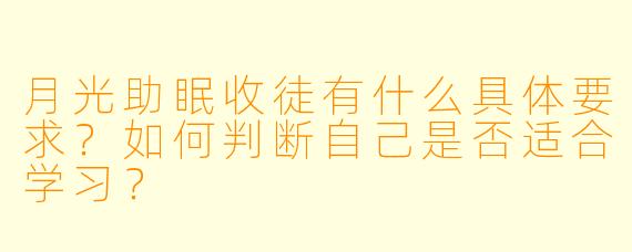 月光助眠收徒有什么具体要求?如何判断自己是否适合学习?