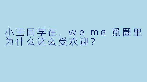 小王同学在.weme觅圈里为什么这么受欢迎？
