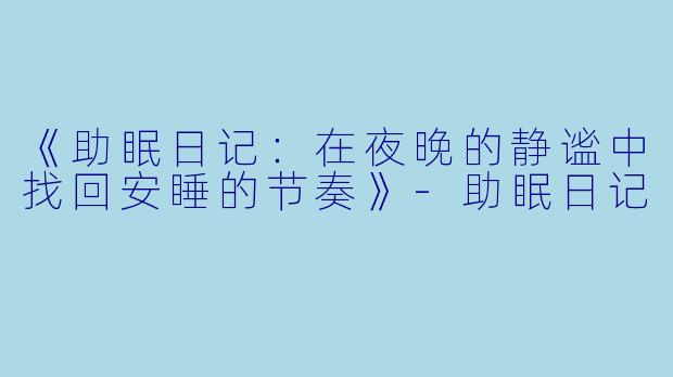 《助眠日记:在夜晚的静谧中找回安睡的节奏》