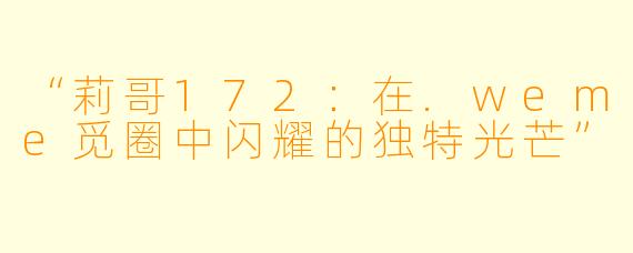 “莉哥172：在.weme觅圈中闪耀的独特光芒”