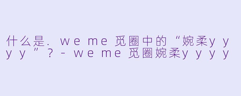 什么是.weme觅圈中的“婉柔yyyy”？