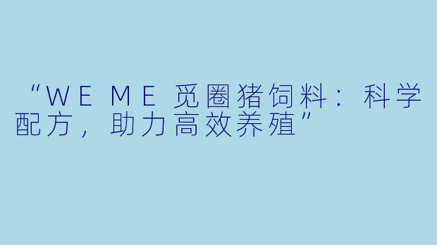 “WEME觅圈猪饲料：科学配方，助力高效养殖”