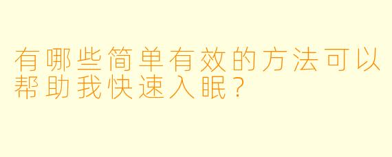 有哪些简单有效的方法可以帮助我快速入眠？