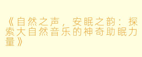 《自然之声，安眠之韵：探索大自然音乐的神奇助眠力量》