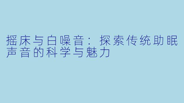 摇床与白噪音：探索传统助眠声音的科学与魅力