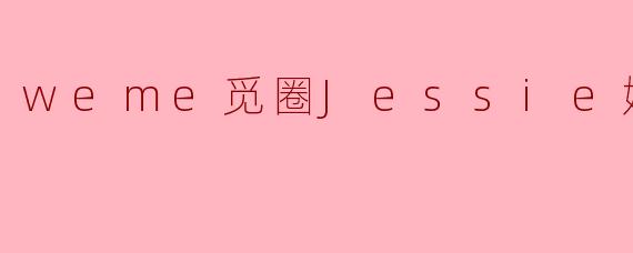 “Jessie婕西:在.weme觅圈绽放的多面魅力”