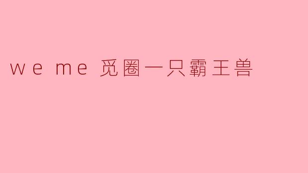 weme觅圈一只霸王兽