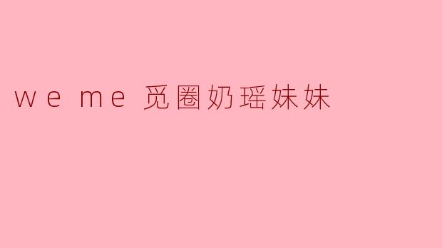 weme觅圈奶瑶妹妹