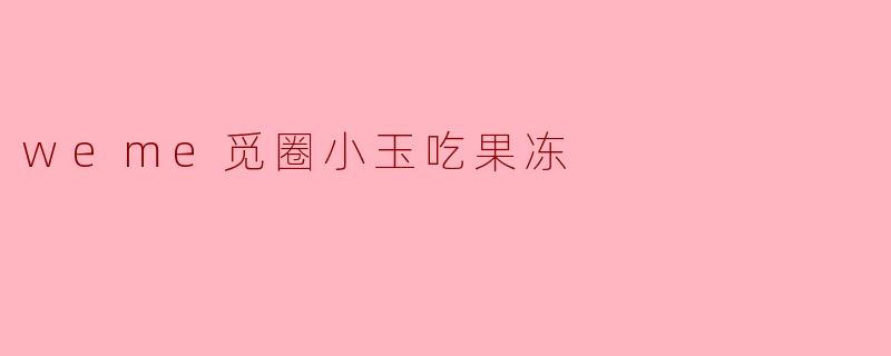 weme觅圈小玉吃果冻