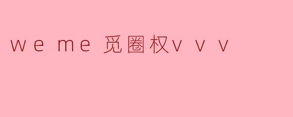weme觅圈权vvv