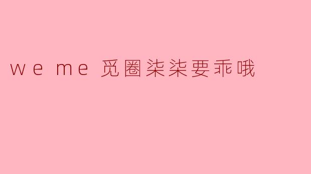 weme觅圈柒柒要乖哦