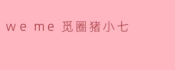 weme觅圈猪小七