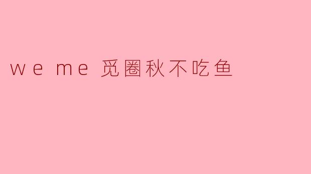 weme觅圈秋不吃鱼