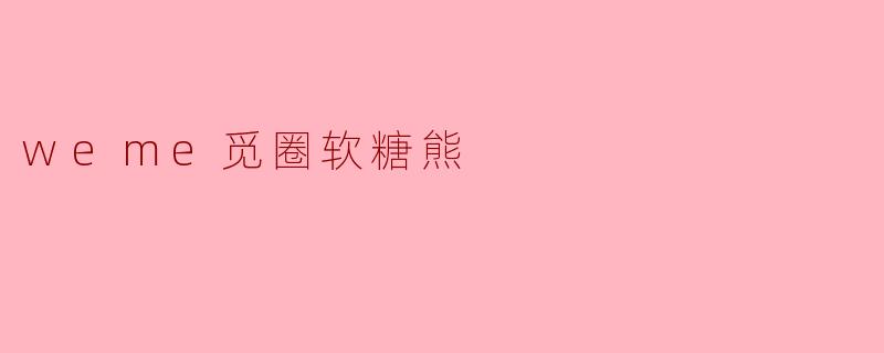 「.weme觅圈软糖熊:社交时代的甜蜜治愈与潮流符号」