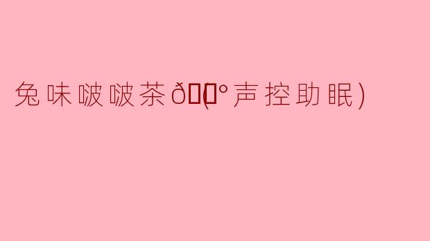兔味啵啵茶🐰(声控助眠)
