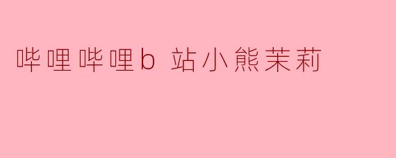 哔哩哔哩b站小熊茉莉