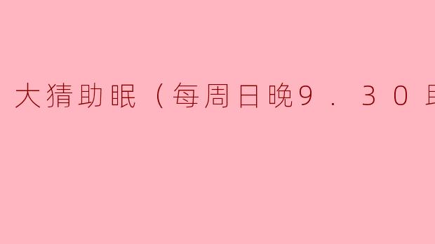 大猜助眠（每周日晚9.30助眠）