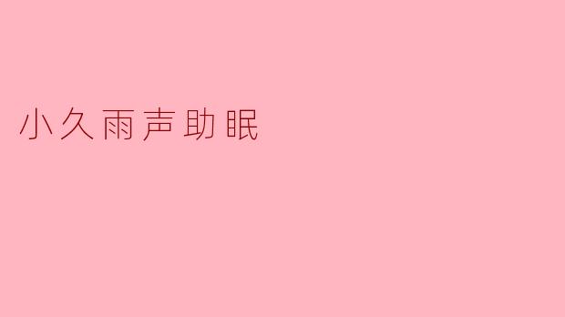 小久雨声助眠有什么特点?