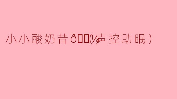 小小酸奶昔🍼（声控助眠）