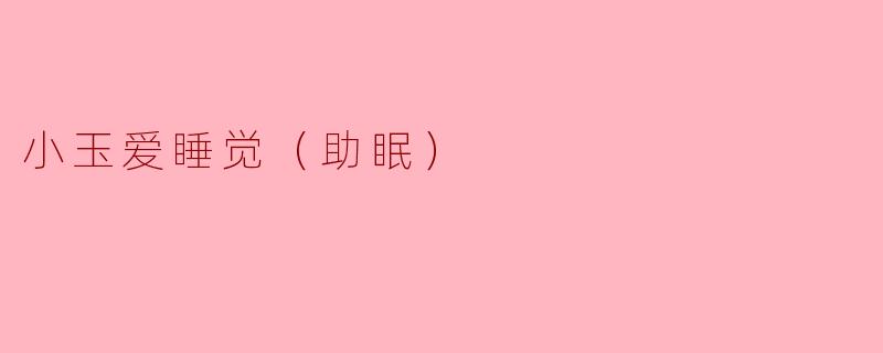 小玉爱睡觉（助眠）
