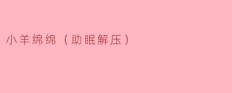 《小羊绵绵：柔软梦境里的助眠解压伴侣》