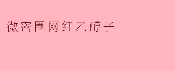 作为微密圈知名网红，乙醇子是如何在内容创作中保持独特风格的？