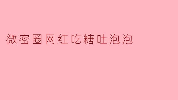 微密圈网红吃糖吐泡泡