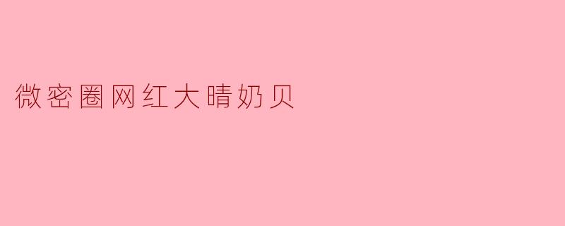 大晴奶贝在微密圈主要分享什么类型的内容？