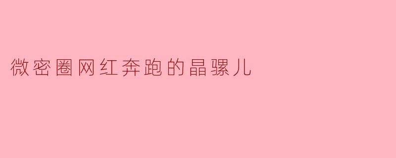 微密圈网红奔跑的晶骡儿
