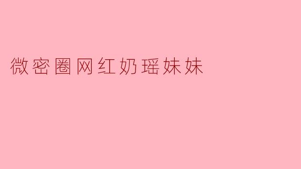 微密圈网红奶瑶妹妹