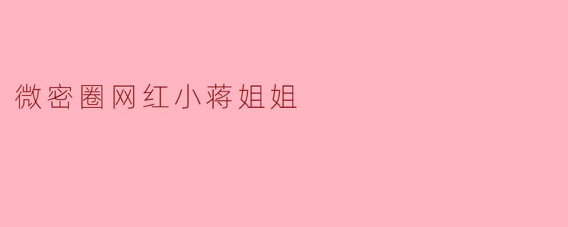 小蒋姐姐,作为微密圈的知名网红,你觉得自己成功的关键是什么?