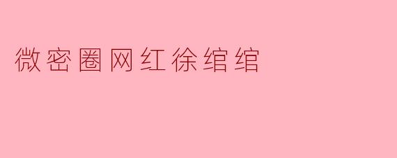 徐绾绾作为微密圈知名网红,你认为她成功吸引粉丝的关键因素是什么?
