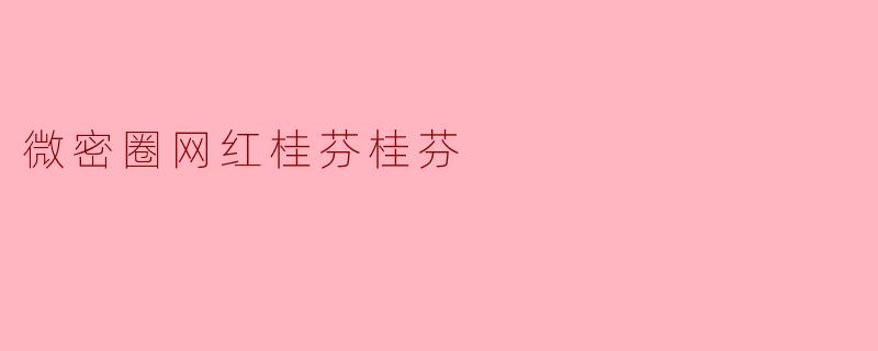 微密圈网红桂芬桂芬