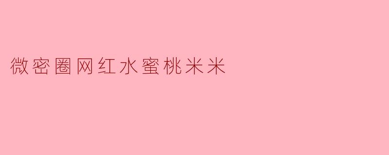 微密圈网红水蜜桃米米