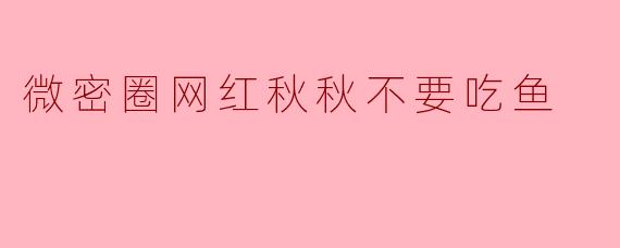 微密圈网红秋秋不要吃鱼