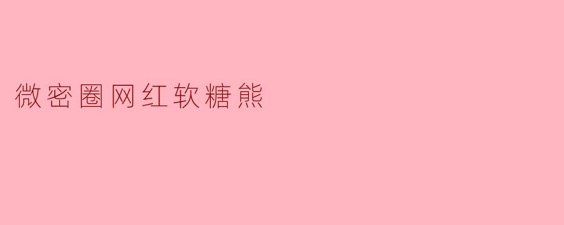 《软糖熊:微密圈顶流网红的甜蜜生意经》